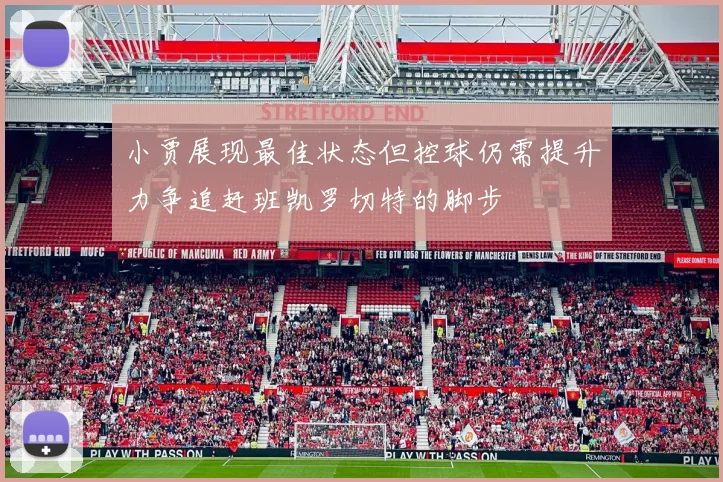 小贾展现最佳状态但控球仍需提升力争追赶班凯罗切特的脚步