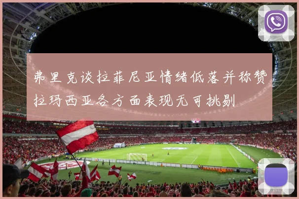 弗里克谈拉菲尼亚情绪低落并称赞拉玛西亚各方面表现无可挑剔