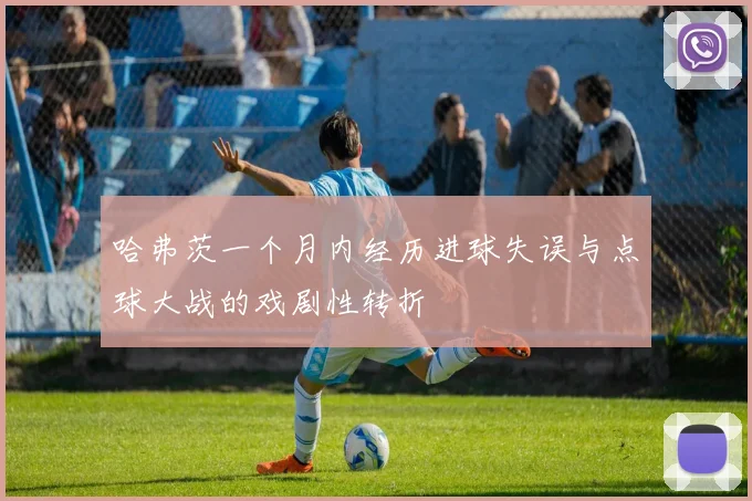 哈弗茨一个月内经历进球失误与点球大战的戏剧性转折
