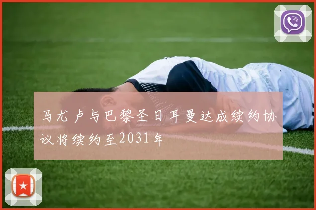 马尤卢与巴黎圣日耳曼达成续约协议将续约至2031年