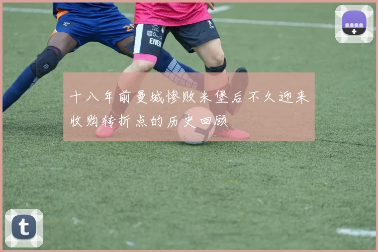 十八年前曼城惨败米堡后不久迎来收购转折点的历史回顾