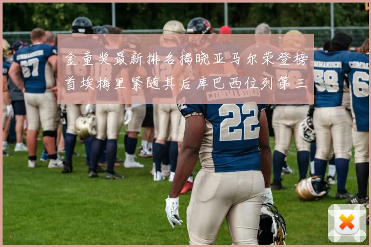 金童奖最新排名揭晓亚马尔荣登榜首埃梅里紧随其后库巴西位列第三