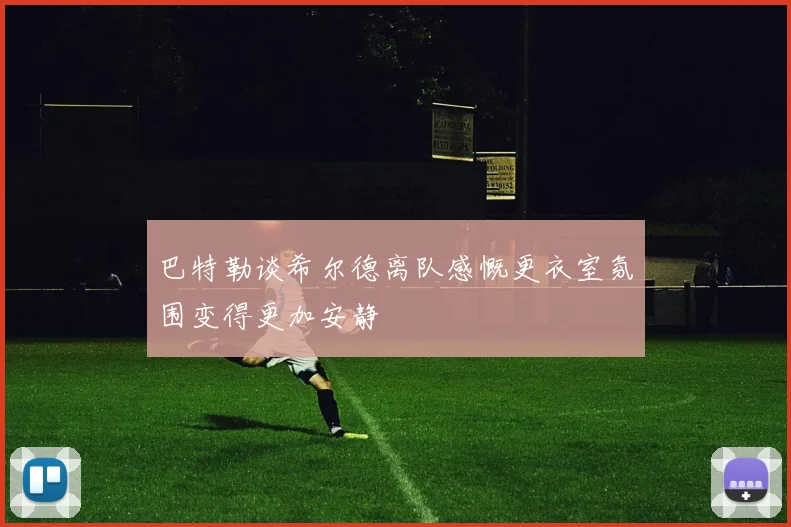 巴特勒谈希尔德离队感慨更衣室氛围变得更加安静