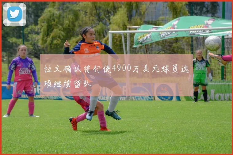 拉文确认将行使4900万美元球员选项继续留队